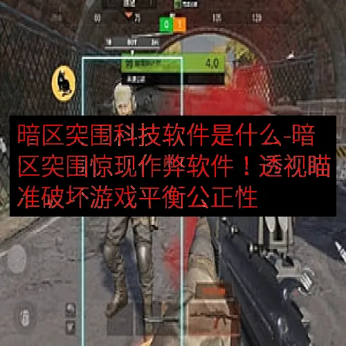 暗区突围科技软件是什么-暗区突围惊现作弊软件！透视瞄准破坏游戏平衡公正性