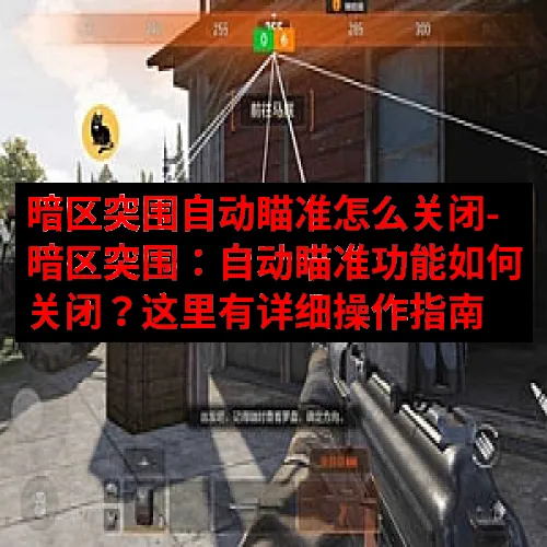 暗区突围自动瞄准怎么关闭-暗区突围：自动瞄准功能如何关闭？这里有详细操作指南