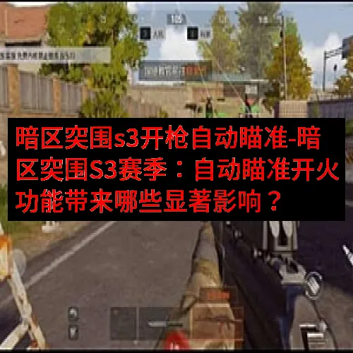 暗区突围s3开枪自动瞄准-暗区突围S3赛季：自动瞄准开火功能