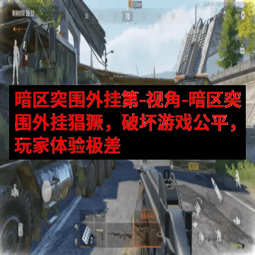 暗区突围外挂第-视角-暗区突围外挂猖獗，破坏游戏公平，玩家体