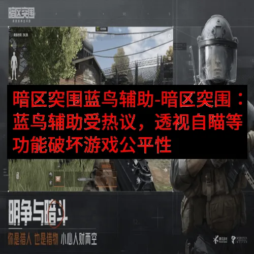 暗区突围蓝鸟辅助-暗区突围：蓝鸟辅助受热议，透视自瞄等功能破