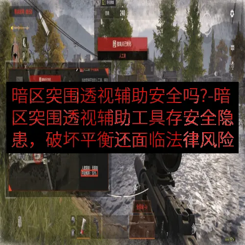 暗区突围透视辅助安全吗?-暗区突围透视辅助工具存安全隐患，破